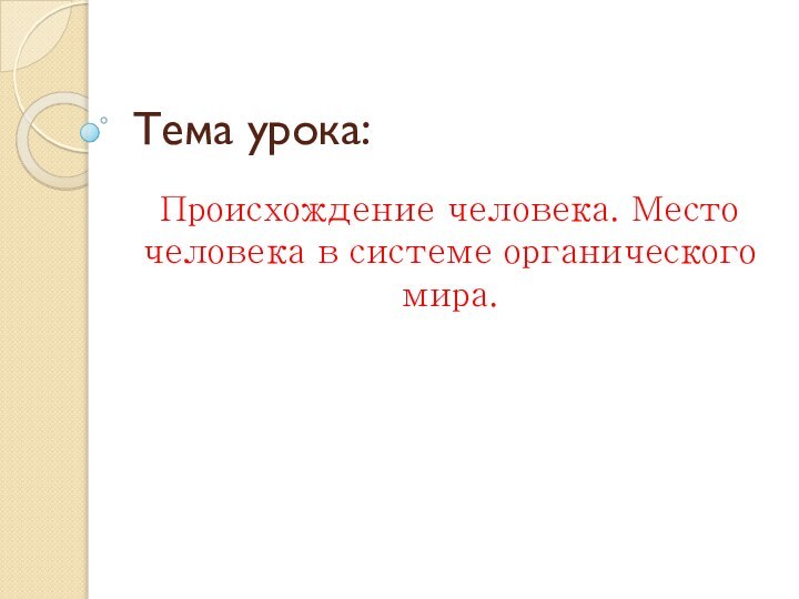 Тема урока:Происхождение человека. Место человека в системе органического мира.