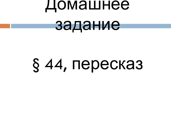 Домашнее задание§ 44, пересказ