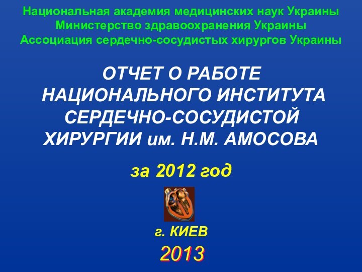 ОТЧЕТ О РАБОТЕ НАЦИОНАЛЬНОГО ИНСТИТУТА СЕРДЕЧНО-СОСУДИСТОЙ ХИРУРГИИ им. Н.М. АМОСОВАза 2012 год2013г.