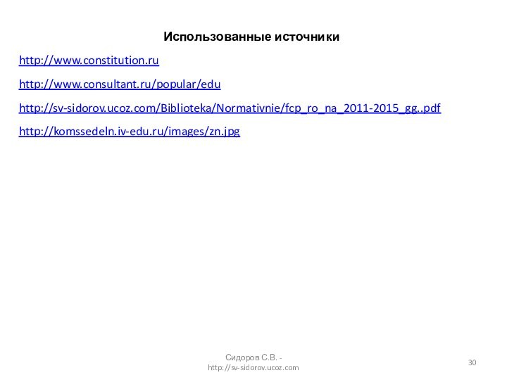 Использованные источникиhttp://www.constitution.ru  http://www.consultant.ru/popular/edu http://sv-sidorov.ucoz.com/Biblioteka/Normativnie/fcp_ro_na_2011-2015_gg..pdf http://komssedeln.iv-edu.ru/images/zn.jpg  Сидоров С.В. - http://sv-sidorov.ucoz.com