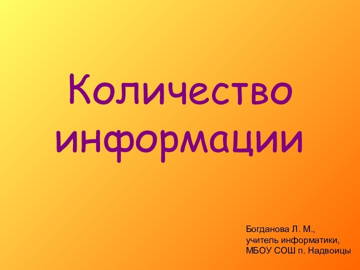 Количество информацииБогданова Л. М.,учитель информатики, МБОУ СОШ п. Надвоицы