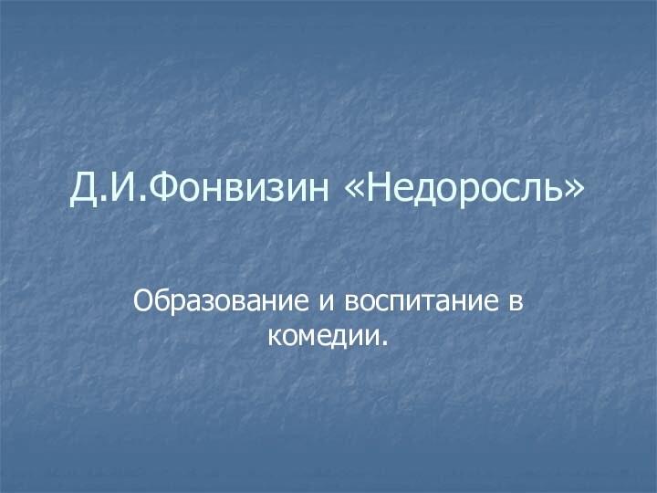 Д.И.Фонвизин «Недоросль»Образование и воспитание в комедии.