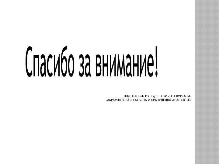 Подготовили студентки 2-го курса БА Маркушевская Татьяна и Храпуненко АнастасияСпасибо за внимание!