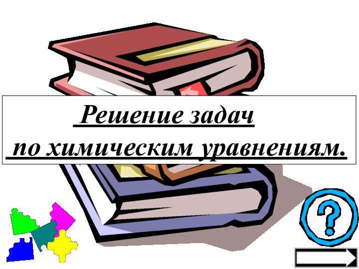 Решение задач    по химическим уравнениям.