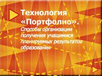 Технология Портфолио.Способы организации получения учащимися планируемых результатов образования