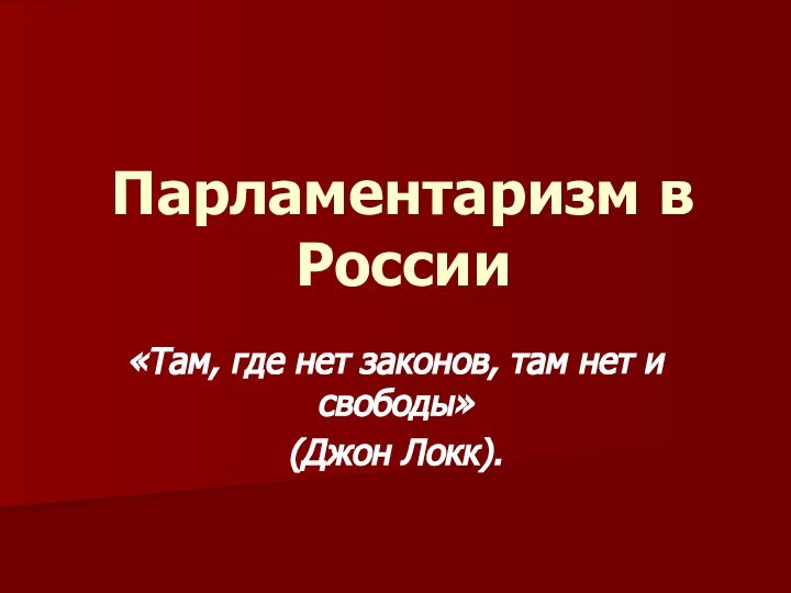 Парламентаризм в России«Там, где нет законов, там нет и свободы»(Джон Локк).