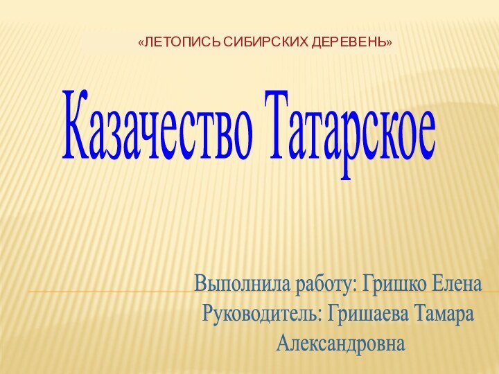 Казачество ТатарскоеВыполнила работу: Гришко ЕленаРуководитель: Гришаева Тамара Александровна