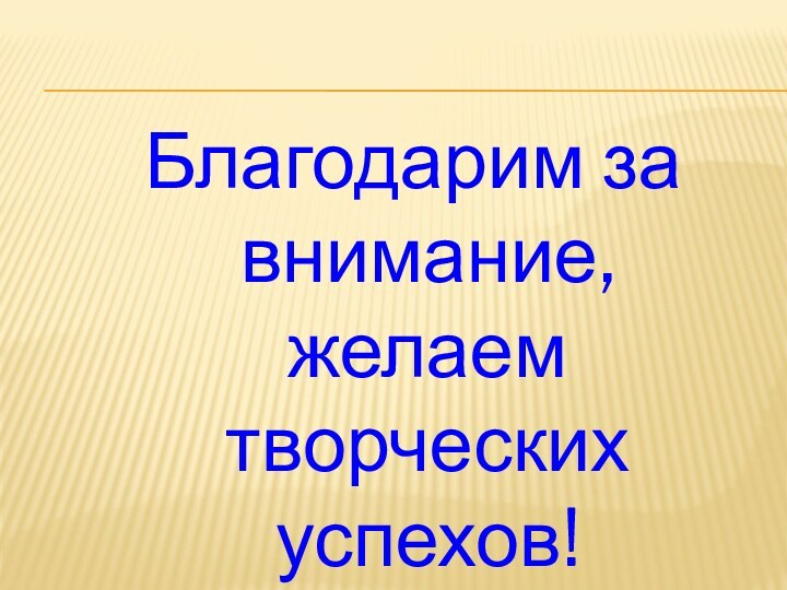 Благодарим за внимание, желаем творческих успехов!