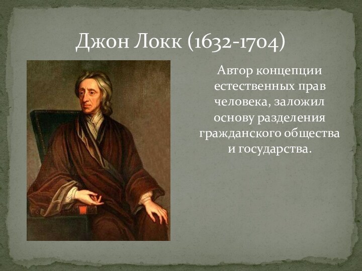 Джон Локк (1632-1704)Автор концепции естественных прав человека, заложил основу разделения гражданского общества и государства.