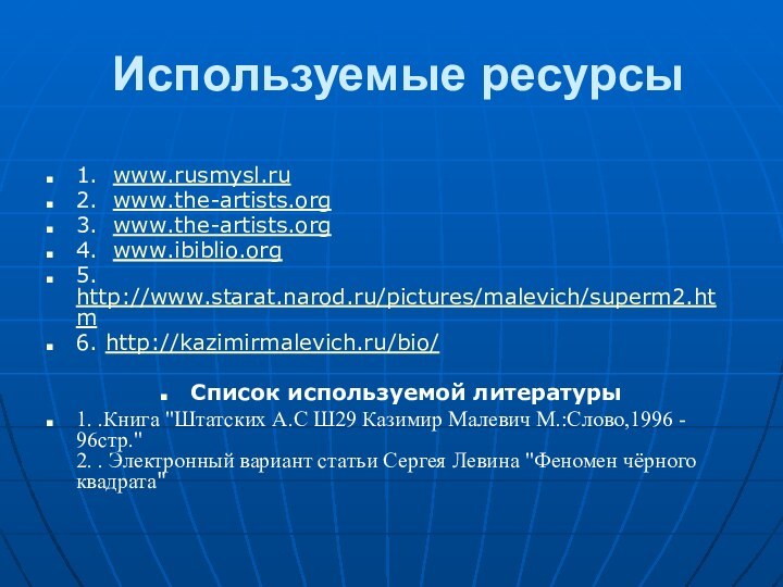 Используемые ресурсы1. www.rusmysl.ru2. www.the-artists.org3. www.the-artists.org4.  www.ibiblio.org5. http://www.starat.narod.ru/pictures/malevich/superm2.htm6. http://kazimirmalevich.ru/bio/Список используемой литературы1. .Книга 