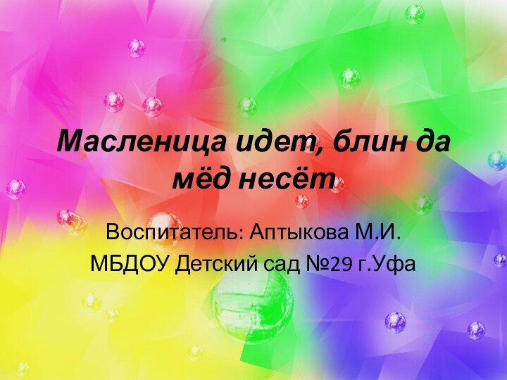 Масленица идет, блин да мёд несётВоспитатель: Аптыкова М.И.МБДОУ Детский сад №29 г.Уфа