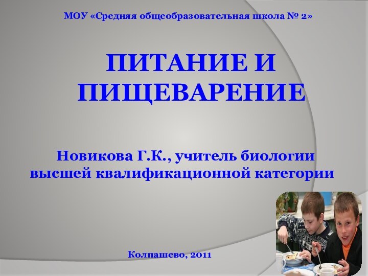 Питание и пищеварение Новикова Г.К., учитель биологии высшей квалификационной категорииМОУ «Средняя общеобразовательная школа № 2»Колпашево, 2011