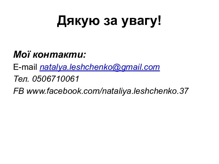 Дякую за увагу!Мої контакти:Е-mail natalya.leshchenko@gmail.comТел. 0506710061FB www.facebook.com/nataliya.leshchenko.37