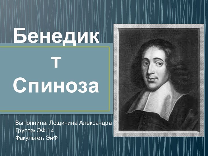 Бенедикт СпинозаВыполнила: Лощинина АлександраГруппа: ЭФ-14Факультет: ЭиФ