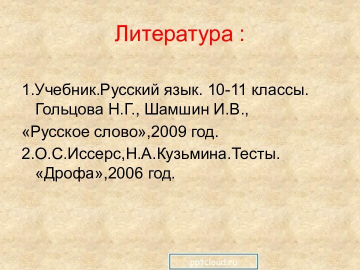 Литература :1.Учебник.Русский язык. 10-11 классы. Гольцова Н.Г., Шамшин И.В.,«Русское слово»,2009 год.2.О.С.Иссерс,Н.А.Кузьмина.Тесты. «Дрофа»,2006 год.