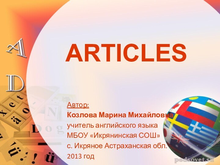 ARTICLESАвтор:Козлова Марина Михайловнаучитель английского языкаМБОУ «Икрянинская СОШ»с. Икряное Астраханская обл.2013 год