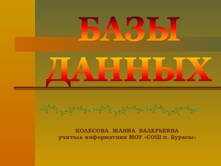 КОЛЕСОВА ЖАННА ВАЛЕРЬЕВНАучитель информатики МОУ «СОШ п. Бурасы»БАЗЫДАННЫХ