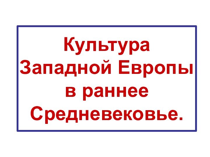 Культура Западной Европы в раннее Средневековье.