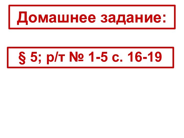 Домашнее задание:§ 5; р/т № 1-5 с. 16-19