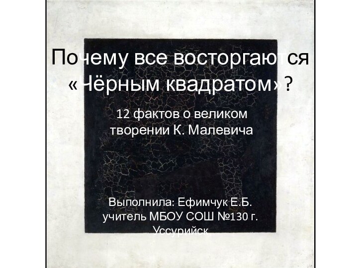 Почему все восторгаются «Чёрным квадратом»? 12 фактов о великом творении К. МалевичаВыполнила: