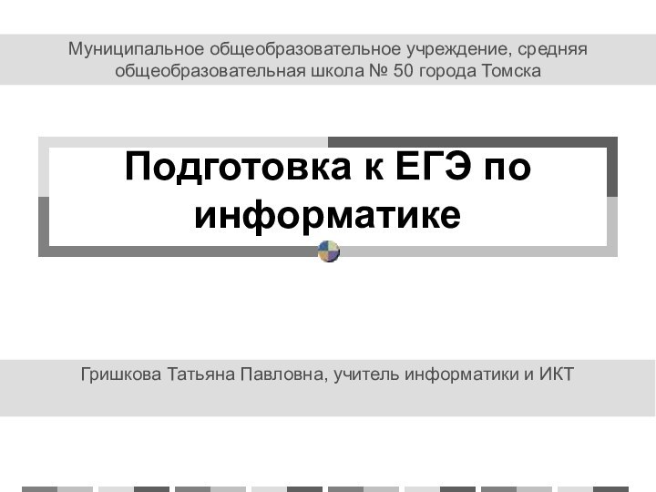 Подготовка к ЕГЭ по информатикеГришкова Татьяна Павловна, учитель информатики и ИКТМуниципальное общеобразовательное