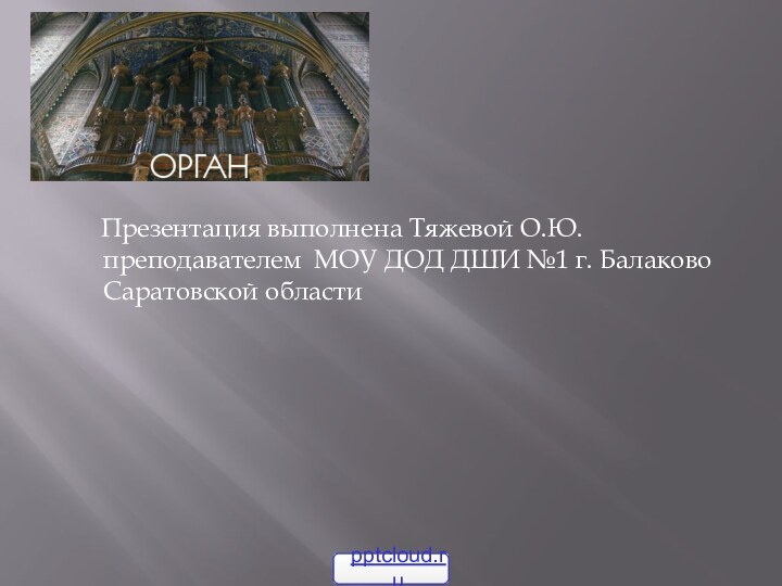 Презентация выполнена Тяжевой О.Ю. преподавателем МОУ ДОД ДШИ №1 г. Балаково Саратовской области