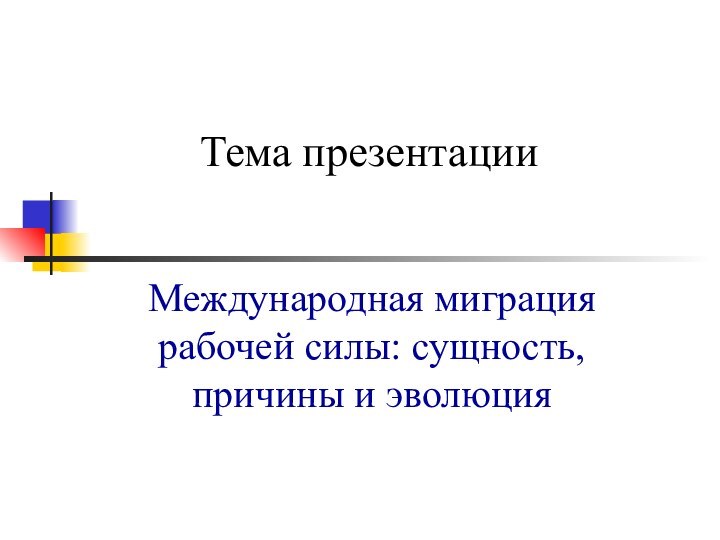 Тема презентацииМеждународная миграция рабочей силы: сущность, причины и эволюция