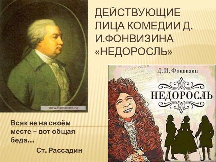 Действующие лица комедии Д.И.Фонвизина «Недоросль»Всяк не на своём месте – вот общая беда…Ст. Рассадин