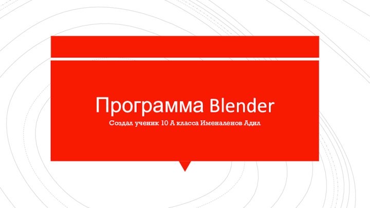 Программа BlenderСоздал ученик 10 А класса Именаленов Адил