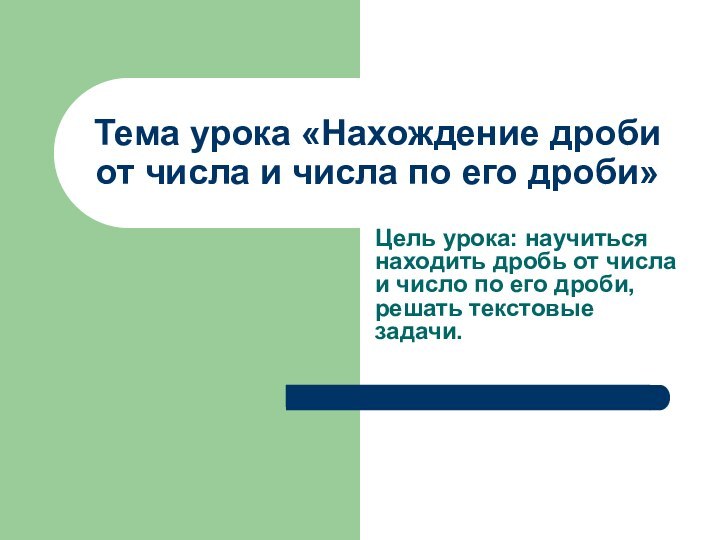 Тема урока «Нахождение дроби от числа и числа по его дроби»Цель урока: