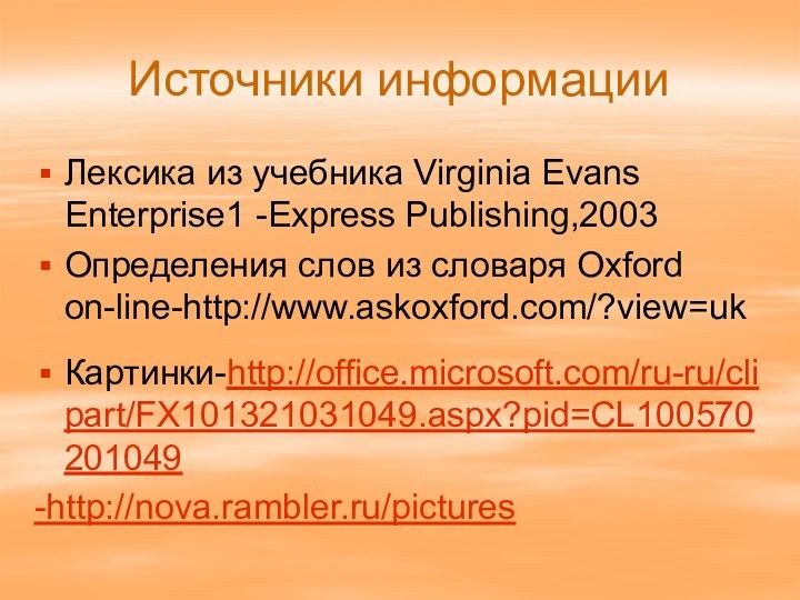 Источники информацииЛексика из учебника Virginia Evans Enterprise1 -Express Publishing,2003Определения слов из словаря Oxford on-line-http://www.askoxford.com/?view=ukКартинки-http://office.microsoft.com/ru-ru/clipart/FX101321031049.aspx?pid=CL100570201049-http://nova.rambler.ru/pictures