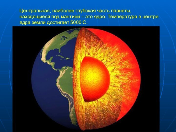 Центральная, наиболее глубокая часть планеты, находящиеся под мантией – это ядро. Температура