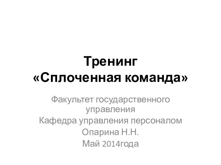 Тренинг  «Сплоченная команда»Факультет государственного управленияКафедра управления персоналомОпарина Н.Н.Май 2014года