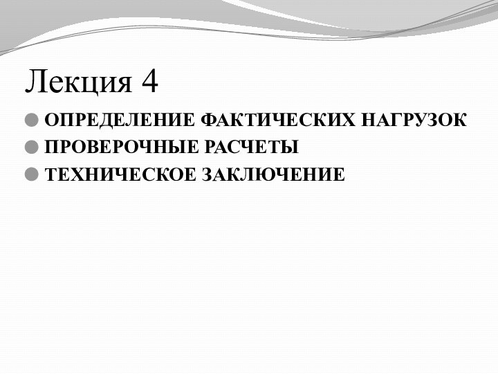 Лекция 4ОПРЕДЕЛЕНИЕ ФАКТИЧЕСКИХ НАГРУЗОКПРОВЕРОЧНЫЕ РАСЧЕТЫТЕХНИЧЕСКОЕ ЗАКЛЮЧЕНИЕ