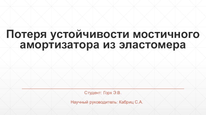 Потеря устойчивости мостичного амортизатора из эластомераСтудент: Горх Э.В.Научный руководитель: Кабриц С.А.