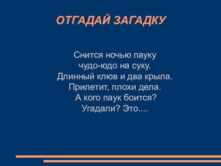 ОТГАДАЙ ЗАГАДКУСнится ночью паукучудо-юдо на суку.Длинный клюв и два крыла.Прилетит, плохи дела.