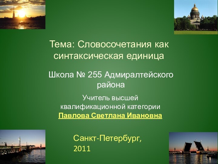 Тема: Словосочетания как синтаксическая единицаШкола № 255 Адмиралтейского районаУчитель высшей квалификационной категории Павлова Светлана ИвановнаСанкт-Петербург, 2011