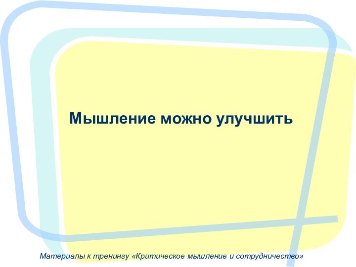 Материалы к тренингу «Критическое мышление и сотрудничество»Мышление можно улучшить