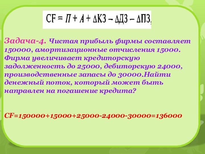 Задача-4. Чистая прибыль фирмы составляет 150000, амортизационные отчисления 15000. Фирма увеличивает кредиторскую