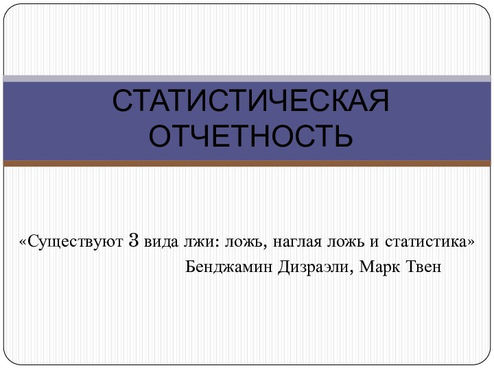 СТАТИСТИЧЕСКАЯ ОТЧЕТНОСТЬ«Существуют 3 вида лжи: ложь, наглая ложь и статистика»