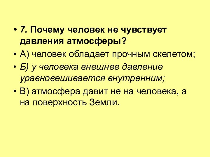 7. Почему человек не чувствует давления атмосферы? А) человек обладает прочным скелетом;Б)