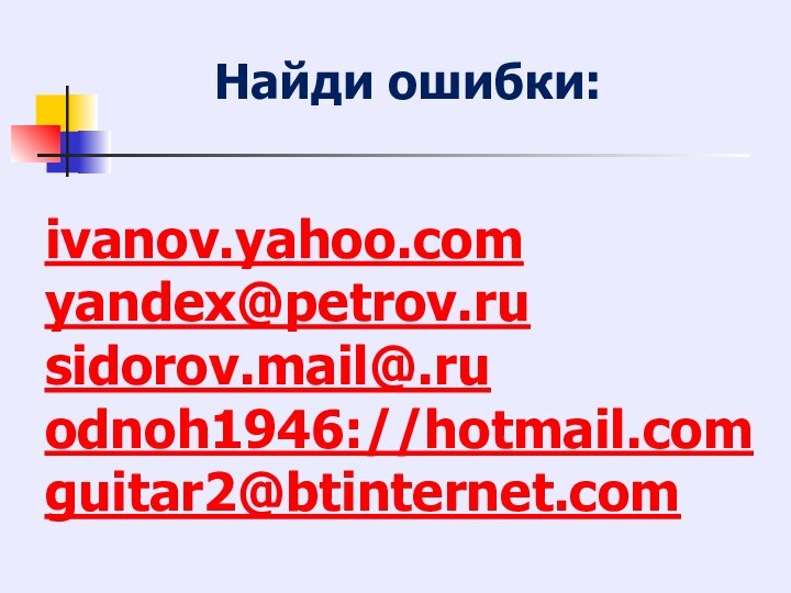 Найди ошибки:ivanov.yahoo.comyandex@petrov.rusidorov.mail@.ru odnoh1946://hotmail.com guitar2@btinternet.com