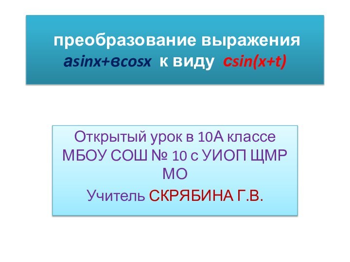 преобразование выражения аsinx+вcosx к виду сsin(x+t)Открытый урок в 10А классе МБОУ