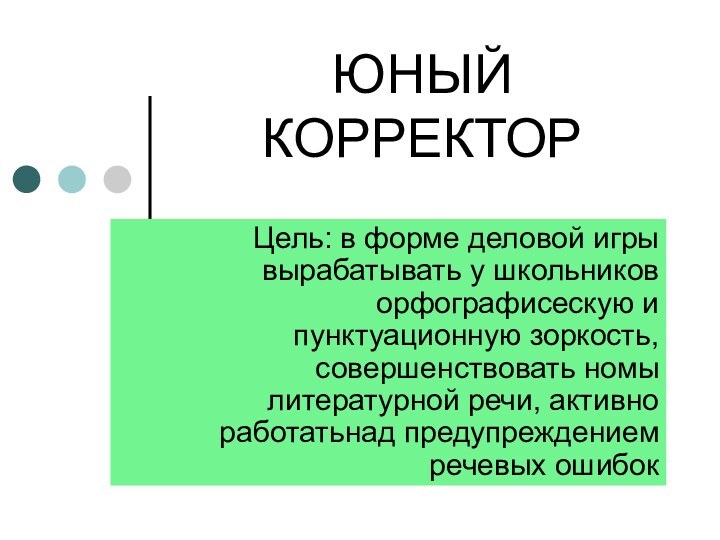 ЮНЫЙ КОРРЕКТОРЦель: в форме деловой игры вырабатывать у школьников орфографисескую и пунктуационную