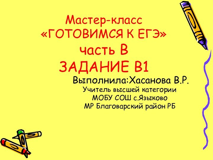 Мастер-класс «ГОТОВИМСЯ К ЕГЭ» часть В ЗАДАНИЕ В1 Выполнила:Хасанова В.Р.Учитель высшей категорииМОБУ