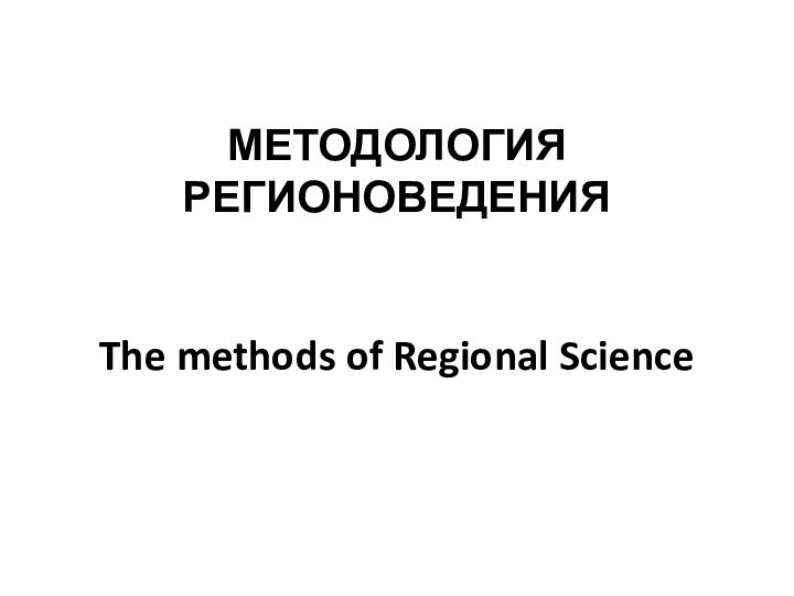 МЕТОДОЛОГИЯ РЕГИОНОВЕДЕНИЯ   The methods of Regional Science