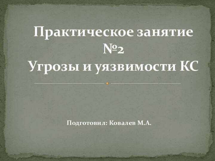 Подготовил: Ковалев М.А.Практическое занятие №2 Угрозы и уязвимости КС