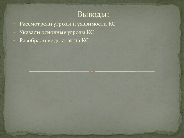 Выводы:Рассмотрели угрозы и уязвимости КСУказали основные угрозы КСРазобрали виды атак на КС