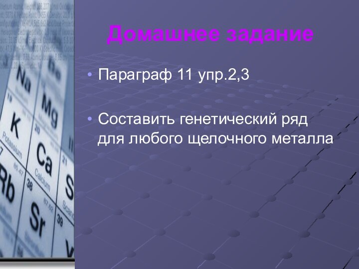 Домашнее заданиеПараграф 11 упр.2,3Составить генетический ряд для любого щелочного металла