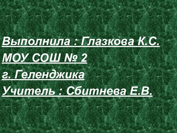 Выполнила : Глазкова К.С.МОУ СОШ № 2г. ГеленджикаУчитель : Сбитнева Е.В.